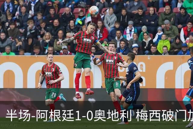 半场-阿根廷1-0奥地利 梅西破门加冕世界杯射手王+失点劳塔罗造点